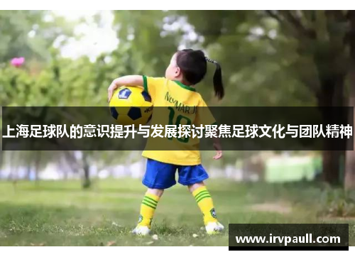 上海足球队的意识提升与发展探讨聚焦足球文化与团队精神