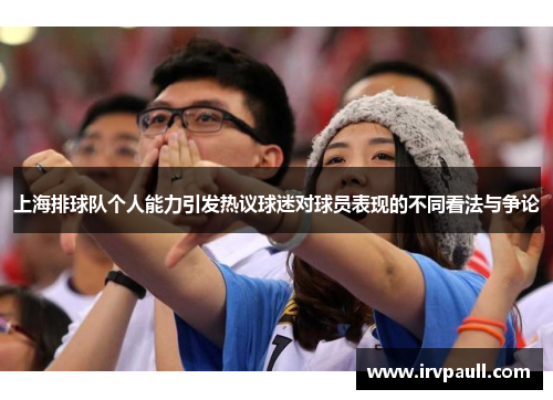 上海排球队个人能力引发热议球迷对球员表现的不同看法与争论