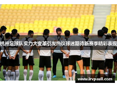 杭州足球队实力大变革引发热议球迷期待新赛季精彩表现