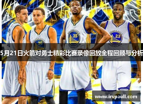5月21日火箭对勇士精彩比赛录像回放全程回顾与分析