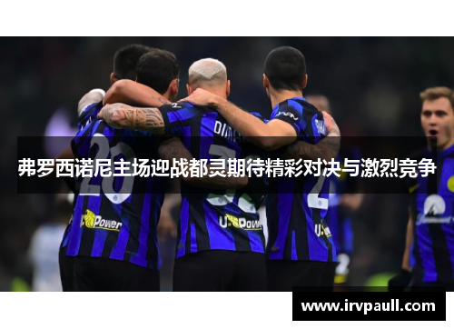 弗罗西诺尼主场迎战都灵期待精彩对决与激烈竞争