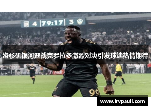洛杉矶银河迎战克罗拉多激烈对决引发球迷热情期待