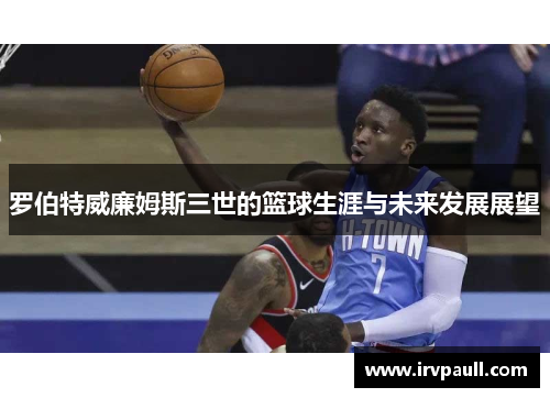 罗伯特威廉姆斯三世的篮球生涯与未来发展展望